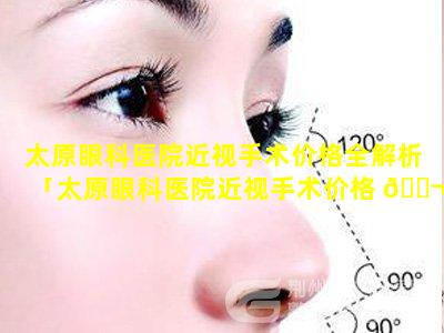 太原眼科医院近视手术价格全解析「太原眼科医院近视手术价格 🐬 全解析多少钱」